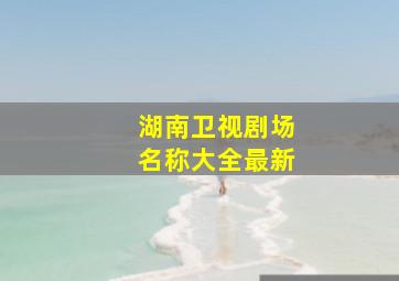 湖南卫视剧场名称大全最新