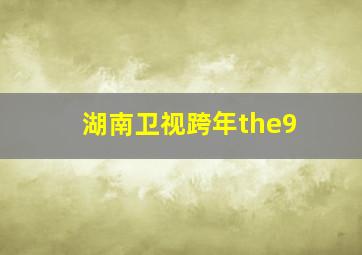 湖南卫视跨年the9