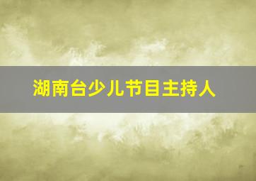 湖南台少儿节目主持人