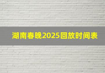 湖南春晚2025回放时间表