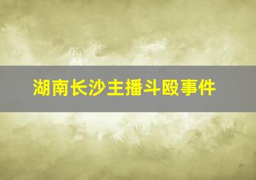 湖南长沙主播斗殴事件