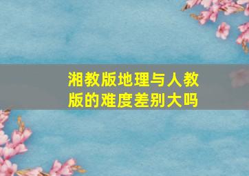 湘教版地理与人教版的难度差别大吗