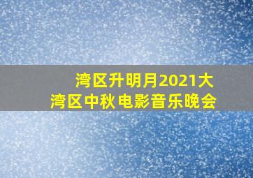 湾区升明月2021大湾区中秋电影音乐晚会