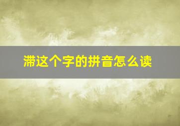 滞这个字的拼音怎么读