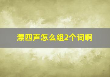 漂四声怎么组2个词啊