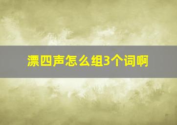 漂四声怎么组3个词啊