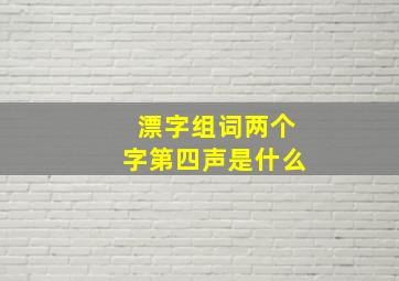 漂字组词两个字第四声是什么