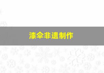 漆伞非遗制作