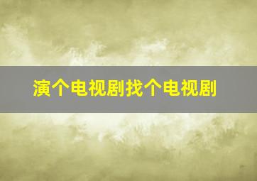 演个电视剧找个电视剧