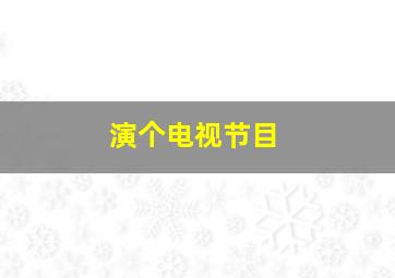 演个电视节目