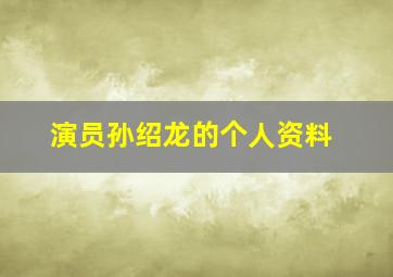 演员孙绍龙的个人资料