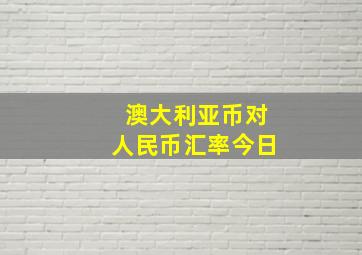 澳大利亚币对人民币汇率今日