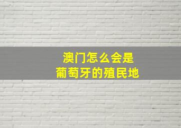 澳门怎么会是葡萄牙的殖民地