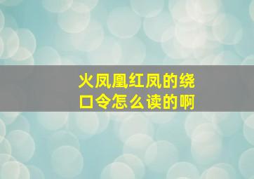 火凤凰红凤的绕口令怎么读的啊