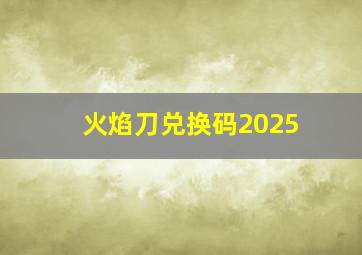 火焰刀兑换码2025