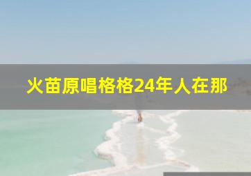 火苗原唱格格24年人在那