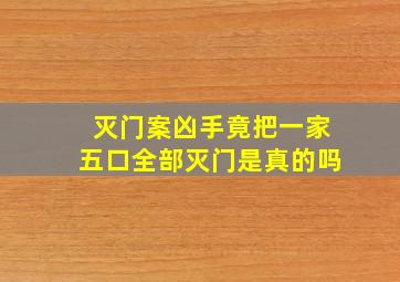 灭门案凶手竟把一家五口全部灭门是真的吗