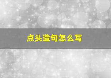 点头造句怎么写