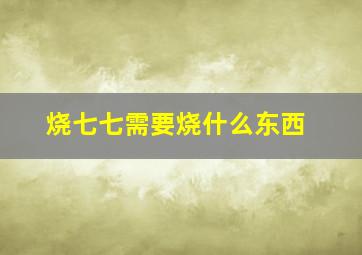 烧七七需要烧什么东西