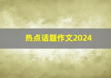 热点话题作文2024