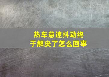 热车怠速抖动终于解决了怎么回事