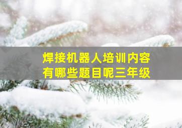 焊接机器人培训内容有哪些题目呢三年级