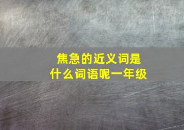 焦急的近义词是什么词语呢一年级