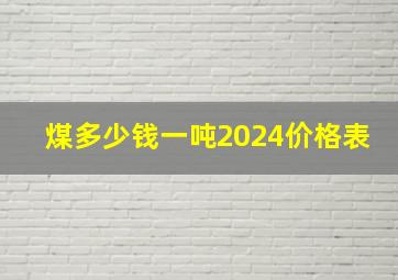 煤多少钱一吨2024价格表