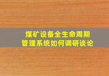 煤矿设备全生命周期管理系统如何调研谈论