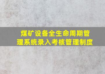 煤矿设备全生命周期管理系统录入考核管理制度