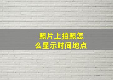 照片上拍照怎么显示时间地点