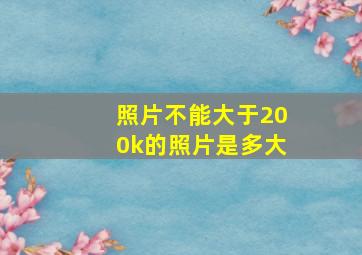 照片不能大于200k的照片是多大