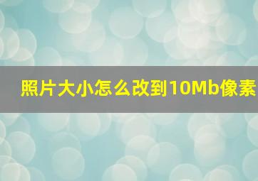 照片大小怎么改到10Mb像素