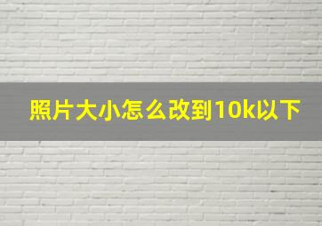 照片大小怎么改到10k以下