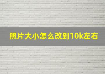 照片大小怎么改到10k左右