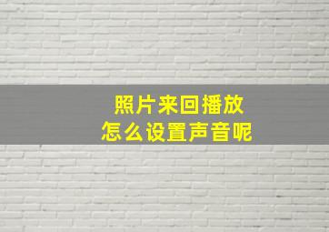 照片来回播放怎么设置声音呢