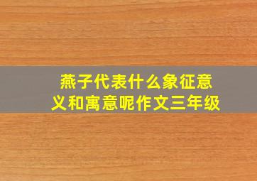 燕子代表什么象征意义和寓意呢作文三年级