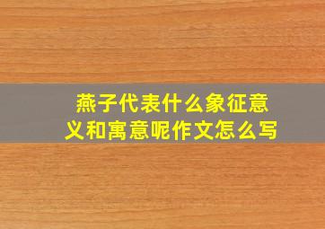 燕子代表什么象征意义和寓意呢作文怎么写