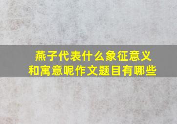 燕子代表什么象征意义和寓意呢作文题目有哪些