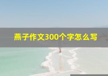 燕子作文300个字怎么写