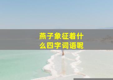 燕子象征着什么四字词语呢