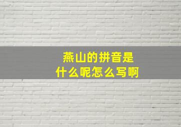 燕山的拼音是什么呢怎么写啊