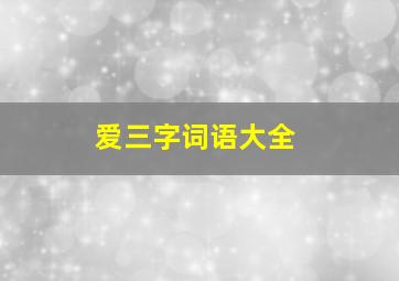 爱三字词语大全