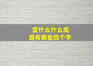 爱什么什么成语有哪些四个字