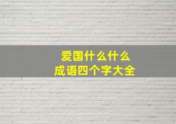 爱国什么什么成语四个字大全