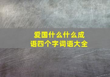 爱国什么什么成语四个字词语大全