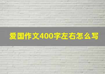 爱国作文400字左右怎么写