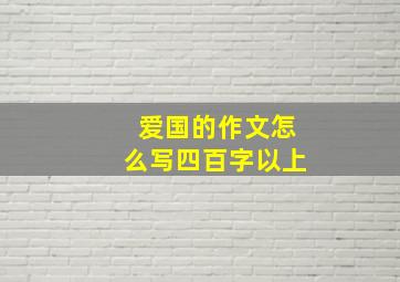 爱国的作文怎么写四百字以上