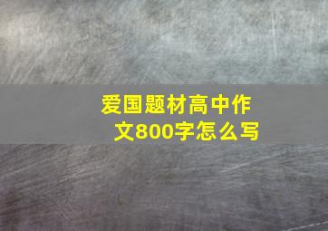 爱国题材高中作文800字怎么写