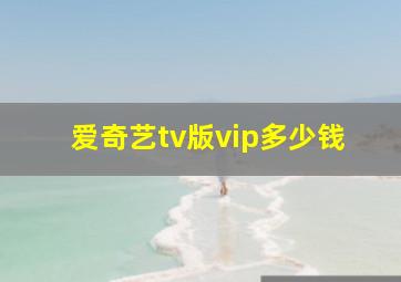 爱奇艺tv版vip多少钱